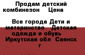 Продам детский комбинезон  › Цена ­ 500 - Все города Дети и материнство » Детская одежда и обувь   . Иркутская обл.,Саянск г.